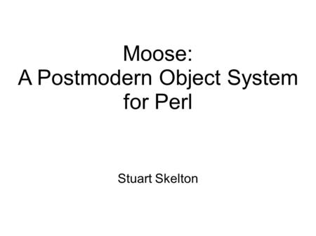 Moose: A Postmodern Object System for Perl Stuart Skelton.