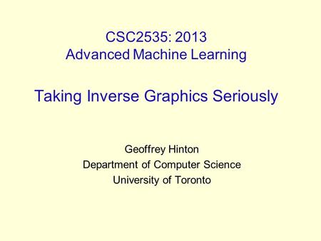 CSC2535: 2013 Advanced Machine Learning Taking Inverse Graphics Seriously Geoffrey Hinton Department of Computer Science University of Toronto.