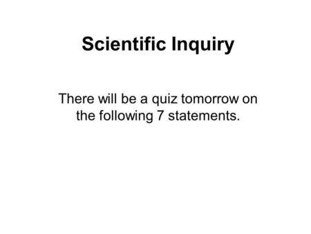 Scientific Inquiry There will be a quiz tomorrow on the following 7 statements.