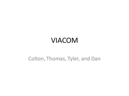 VIACOM Colton, Thomas, Tyler, and Dan. What is Viacom? Short for “video and audio communications” is a leading global entertainment content company.