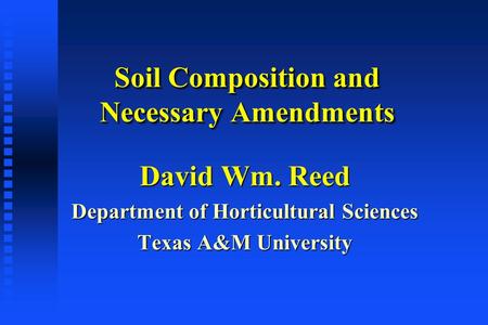 Soil Composition and Necessary Amendments David Wm. Reed Department of Horticultural Sciences Texas A&M University.