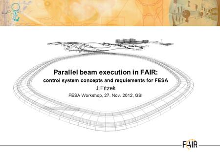 Parallel beam execution in FAIR: control system concepts and requiements for FESA J.Fitzek FESA Workshop, 27. Nov. 2012, GSI.