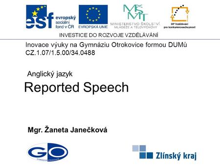 Reported Speech Mgr. Žaneta Janečková Anglický jazyk Inovace výuky na Gymnáziu Otrokovice formou DUMů CZ.1.07/1.5.00/34.0488.