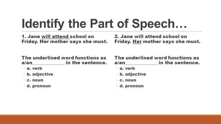 Identify the Part of Speech… 1. Jane will attend school on Friday. Her mother says she must. The underlined word functions as a/an______________ in the.