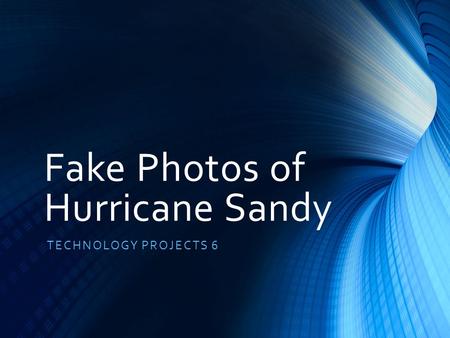 Fake Photos of Hurricane Sandy TECHNOLOGY PROJECTS 6.