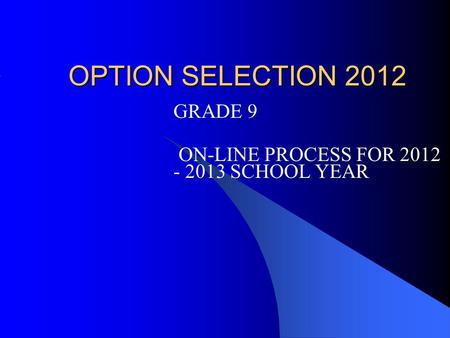 OPTION SELECTION 2012 GRADE 9 ON-LINE PROCESS FOR 2012 - 2013 SCHOOL YEAR.