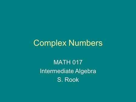 Complex Numbers MATH 017 Intermediate Algebra S. Rook.