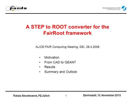 Darmstadt, 15. November 2015 Tobias Stockmanns, FZ Jülich1 A STEP to ROOT converter for the FairRoot framework ALICE-FAIR Computing Meeting, GSI, 28.4.2008.