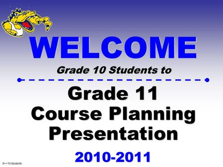 9>>10 students WELCOME Grade 10 Students to Grade 11 Course Planning Presentation 2010-2011.