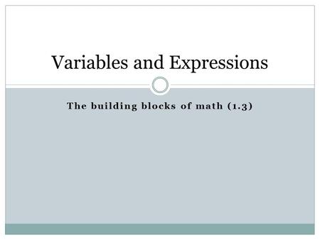 The building blocks of math (1.3) Variables and Expressions.
