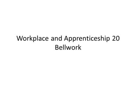 Workplace and Apprenticeship 20 Bellwork. February 5, 2015.