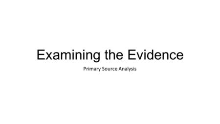 Examining the Evidence Primary Source Analysis. CHAPTER 4. Bell Ringer: Copy down the following questions. The following questions will be used at the.