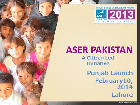 ASER PAKISTAN Punjab Launch February10, 2014 Lahore A Citizen Led Initiative.