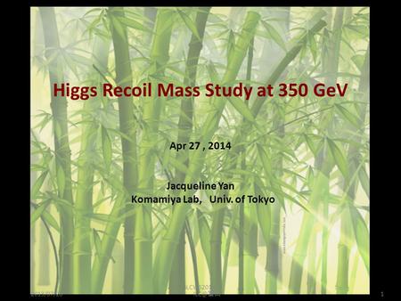 LCWS2013 Higgs Recoil Mass Study at 350 GeV Apr 27, 2014 Jacqueline Yan Komamiya Lab, Univ. of Tokyo 富山 12013/07/20.