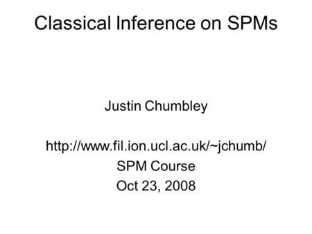 Classical Inference on SPMs Justin Chumbley  SPM Course Oct 23, 2008.