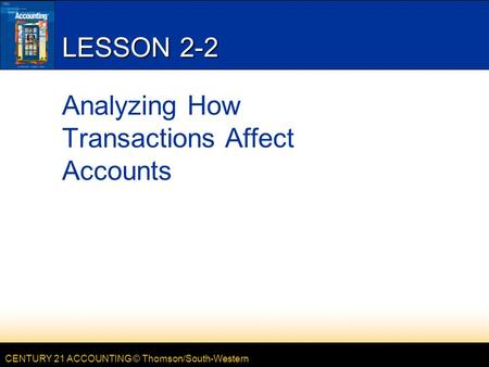 CENTURY 21 ACCOUNTING © Thomson/South-Western LESSON 2-2 Analyzing How Transactions Affect Accounts.