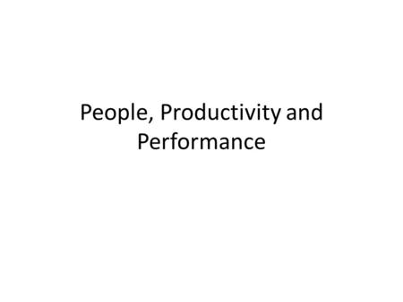 People, Productivity and Performance. Productivity: What is it? A measurement of a firms performance. How do we increase productivity? Increase investment.