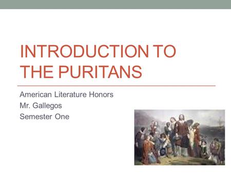 INTRODUCTION TO THE PURITANS American Literature Honors Mr. Gallegos Semester One.
