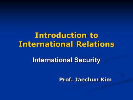 Introduction to International Relations International Security Prof. Jaechun Kim.
