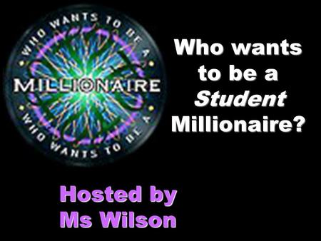 Who wants to be a Student Millionaire? Hosted by Ms Wilson.