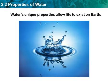 2.2 Properties of Water Water’s unique properties allow life to exist on Earth.