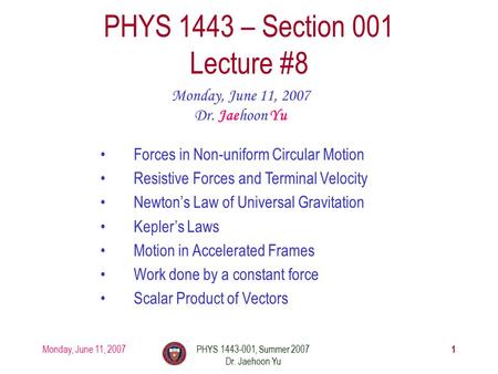 Monday, June 11, 2007PHYS 1443-001, Summer 2007 Dr. Jaehoon Yu 1 PHYS 1443 – Section 001 Lecture #8 Monday, June 11, 2007 Dr. Jaehoon Yu Forces in Non-uniform.