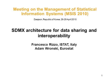 1 Meeting on the Management of Statistical Information Systems (MSIS 2010) SDMX architecture for data sharing and interoperability Francesco Rizzo, ISTAT,