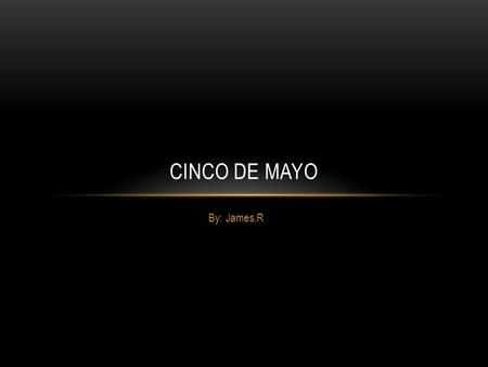 By: James.R CINCO DE MAYO. Cinco De Mayo is a Mexican celebration about the war against the French The war began when The French wanted to take over Mexico.