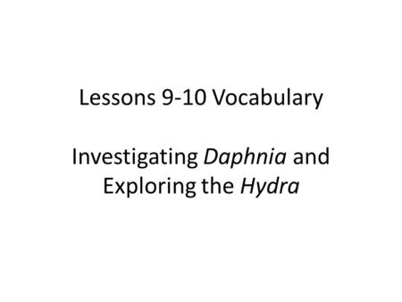 Lessons 9-10 Vocabulary Investigating Daphnia and Exploring the Hydra.