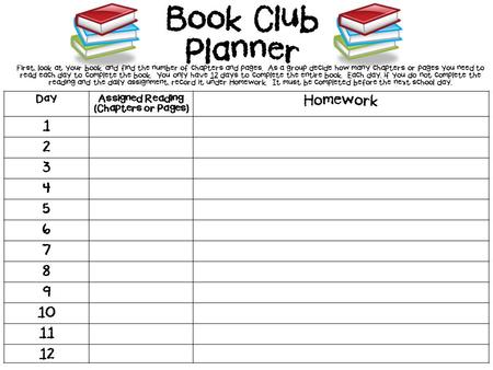 DayAssigned Reading (Chapters or Pages) Homework 1 2 3 4 5 6 7 8 9 10 11 12 Book Club Planner First, look at your book, and find the number of chapters.