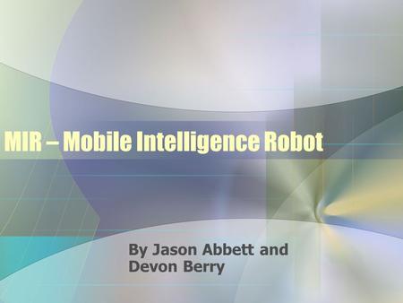 MIR – Mobile Intelligence Robot By Jason Abbett and Devon Berry.
