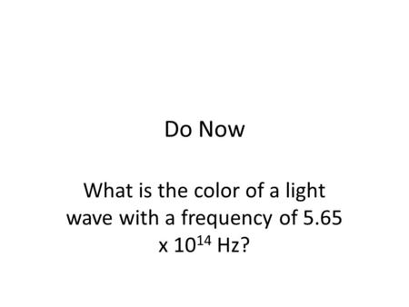 Do Now What is the color of a light wave with a frequency of 5.65 x 10 14 Hz?