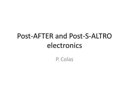 Post-AFTER and Post-S-ALTRO electronics P. Colas.
