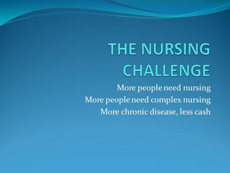 More people need nursing More people need complex nursing More chronic disease, less cash.