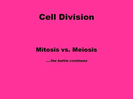 Cell Division Mitosis vs. Meiosis ….the battle continues.