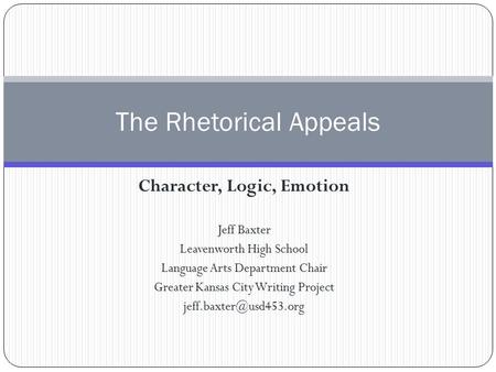 Character, Logic, Emotion Jeff Baxter Leavenworth High School Language Arts Department Chair Greater Kansas City Writing Project