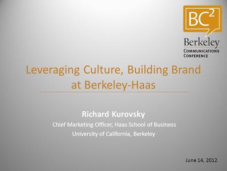 Leveraging Culture, Building Brand at Berkeley-Haas Richard Kurovsky Chief Marketing Officer, Haas School of Business University of California, Berkeley.