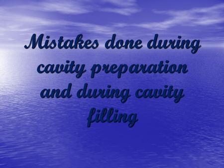 Mistakes done during cavity preparation and during cavity filling.