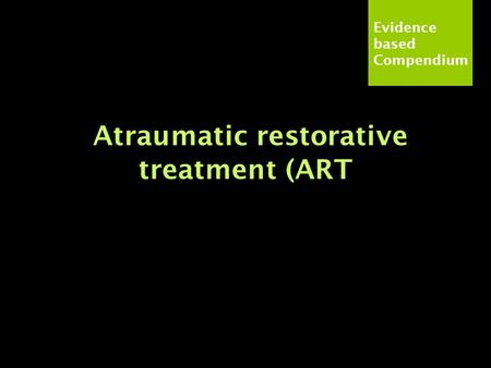 Evidence based Compendium Atraumatic restorative treatment (ART.
