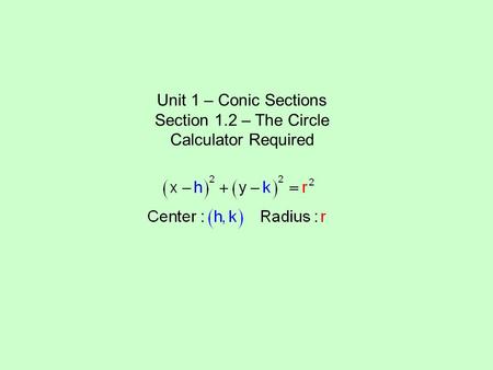 Unit 1 – Conic Sections Section 1.2 – The Circle Calculator Required.