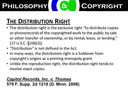 T HE D ISTRIBUTION R IGHT The distribution right is the exclusive right “to distribute copies or phonorecords of the copyrighted work to the public by.