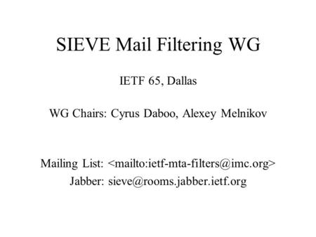 SIEVE Mail Filtering WG IETF 65, Dallas WG Chairs: Cyrus Daboo, Alexey Melnikov Mailing List: Jabber: