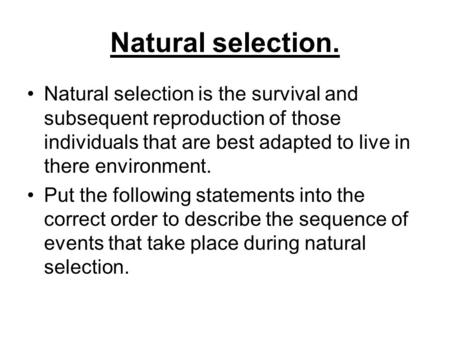 Natural selection. Natural selection is the survival and subsequent reproduction of those individuals that are best adapted to live in there environment.