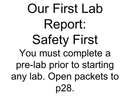 Our First Lab Report: Safety First You must complete a pre-lab prior to starting any lab. Open packets to p28.
