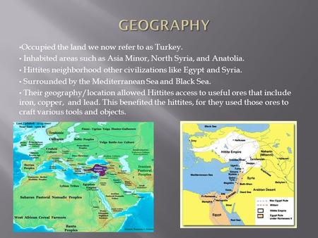 Occupied the land we now refer to as Turkey. Inhabited areas such as Asia Minor, North Syria, and Anatolia. Hittites neighborhood other civilizations.