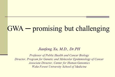 Jianfeng Xu, M.D., Dr.PH Professor of Public Health and Cancer Biology Director, Program for Genetic and Molecular Epidemiology of Cancer Associate Director,