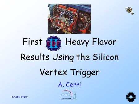 ICHEP 2002 First Heavy Flavor Results Using the Silicon Vertex Trigger A. Cerri.