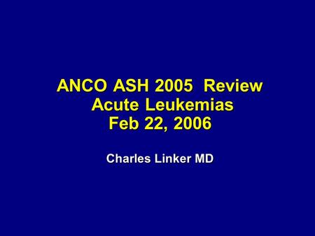 ANCO ASH 2005 Review Acute Leukemias Feb 22, 2006 Charles Linker MD.