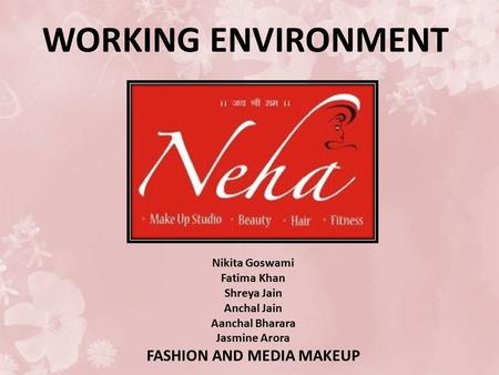 WORKING ENVIRONMENT Nikita Goswami Fatima Khan Shreya Jain Anchal Jain Aanchal Bharara Jasmine Arora FASHION AND MEDIA MAKEUP.