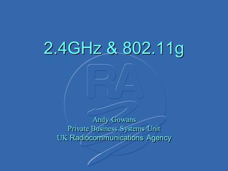 2.4GHz & 802.11g Andy Gowans Private Business Systems Unit UK Radiocommunications Agency.